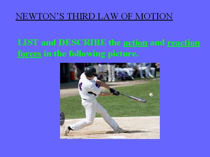 NEWTON’S THIRD LAW OF MOTION LIST and DESCRIBE the action and reaction forces in