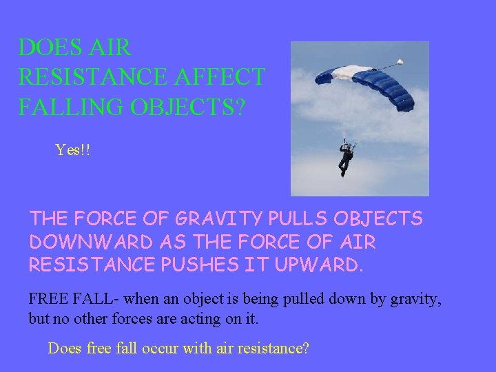 DOES AIR RESISTANCE AFFECT FALLING OBJECTS? Yes!! THE FORCE OF GRAVITY PULLS OBJECTS DOWNWARD