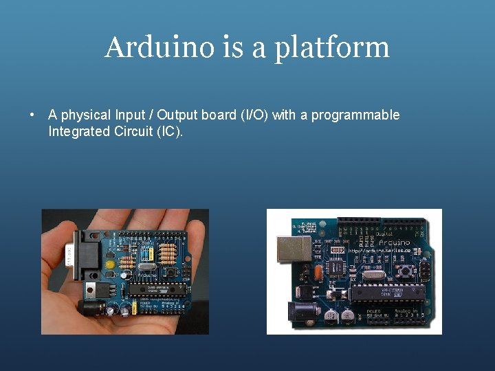 Arduino is a platform • A physical Input / Output board (I/O) with a