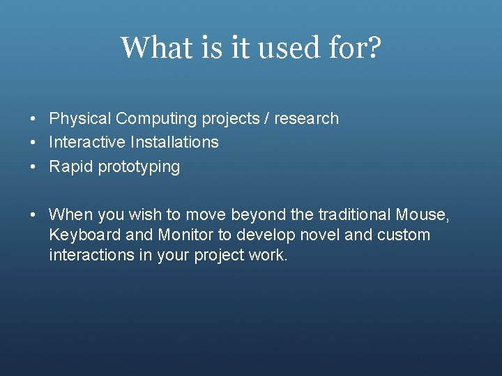 What is it used for? • Physical Computing projects / research • Interactive Installations