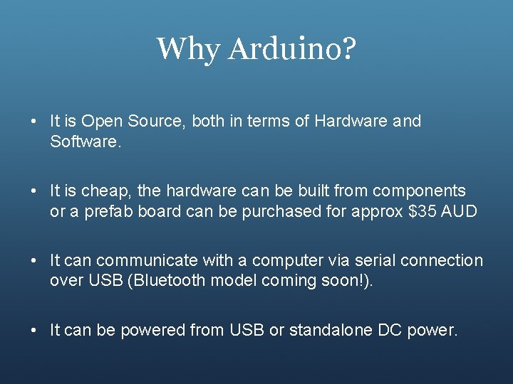 Why Arduino? • It is Open Source, both in terms of Hardware and Software.