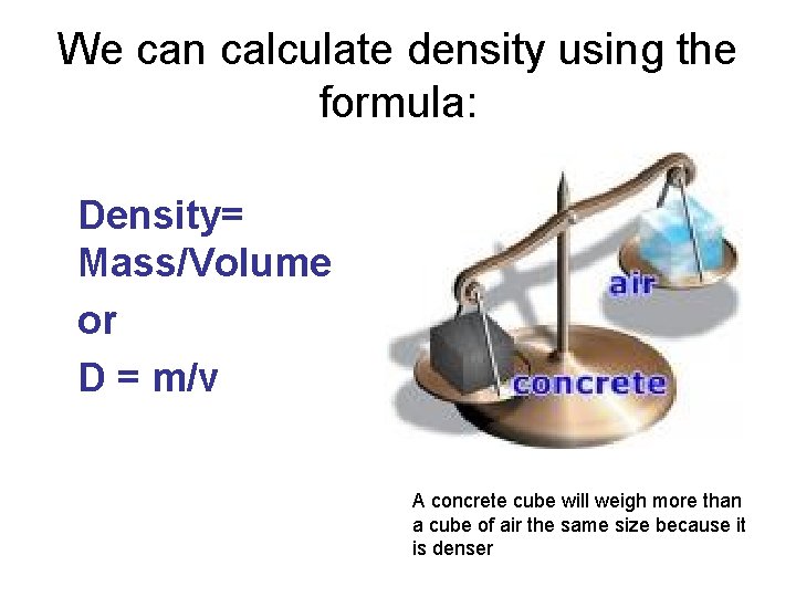 We can calculate density using the formula: Density= Mass/Volume or D = m/v .