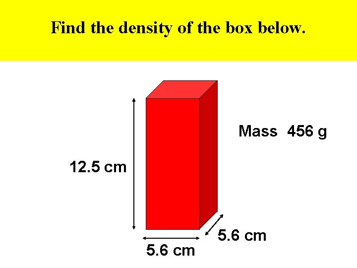 Find the density of the box below. Mass 456 g 12. 5 cm 5.