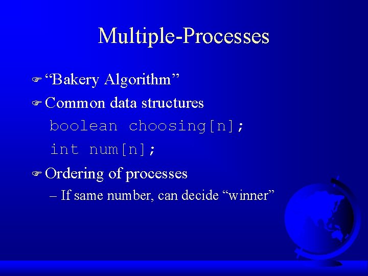 Multiple-Processes F “Bakery Algorithm” F Common data structures boolean choosing[n]; int num[n]; F Ordering