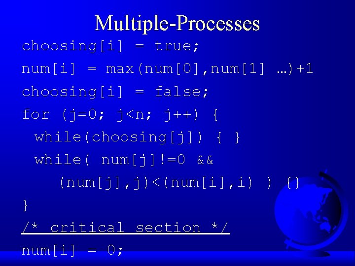 Multiple-Processes choosing[i] = true; num[i] = max(num[0], num[1] …)+1 choosing[i] = false; for (j=0;