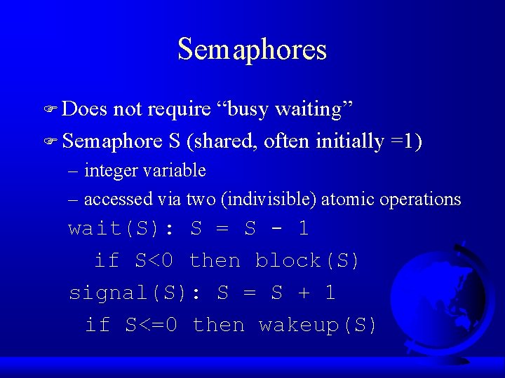 Semaphores F Does not require “busy waiting” F Semaphore S (shared, often initially =1)