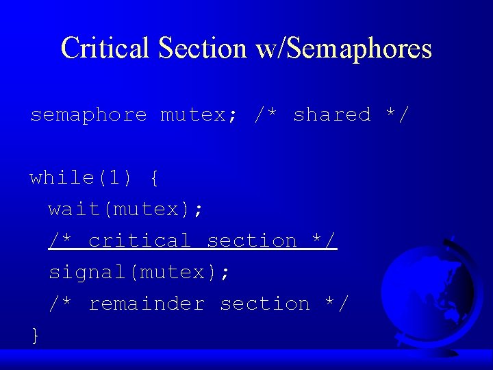 Critical Section w/Semaphores semaphore mutex; /* shared */ while(1) { wait(mutex); /* critical section
