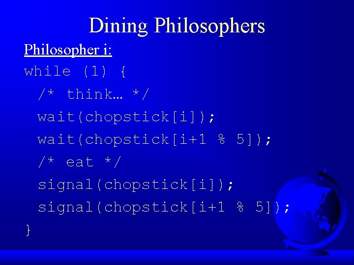 Dining Philosophers Philosopher i: while (1) { /* think… */ wait(chopstick[i]); wait(chopstick[i+1 % 5]);