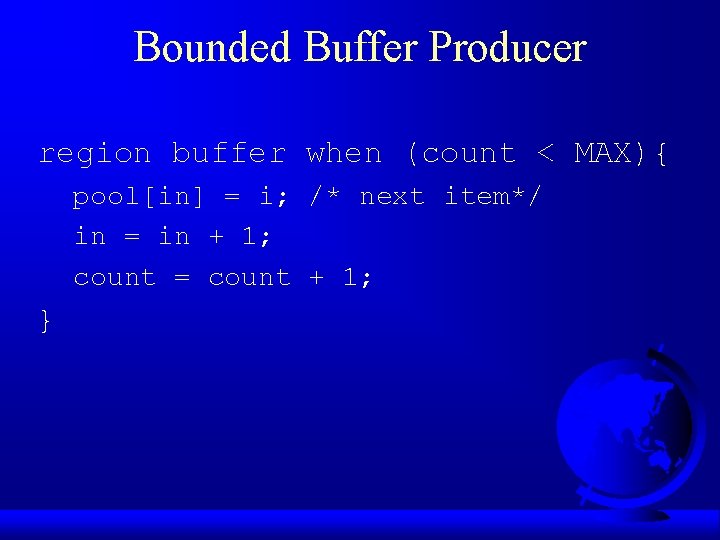 Bounded Buffer Producer region buffer when (count < MAX){ pool[in] = i; /* next