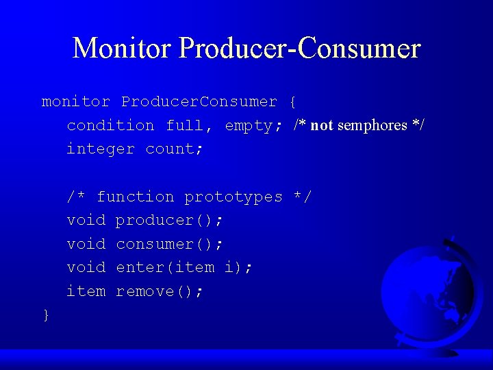 Monitor Producer-Consumer monitor Producer. Consumer { condition full, empty; /* not semphores */ integer