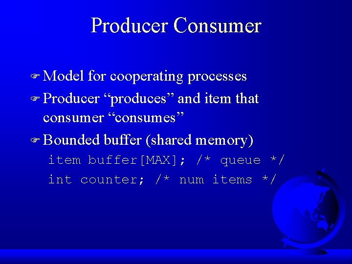 Producer Consumer F Model for cooperating processes F Producer “produces” and item that consumer