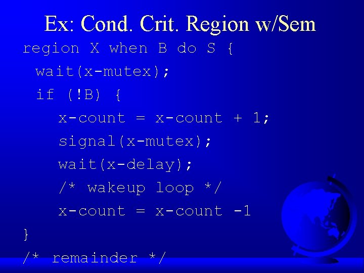 Ex: Cond. Crit. Region w/Sem region X when B do S { wait(x-mutex); if