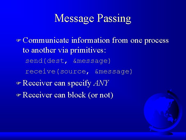 Message Passing F Communicate information from one process to another via primitives: send(dest, &message)