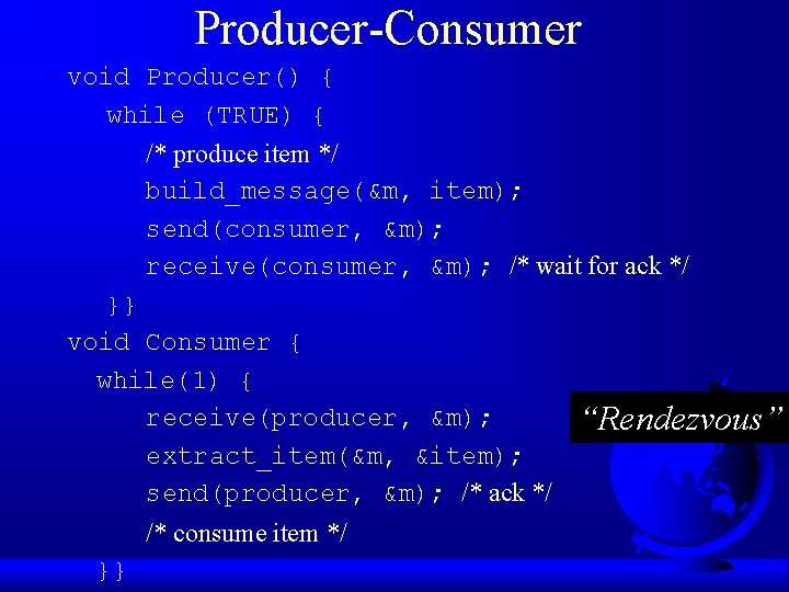 Producer-Consumer void Producer() { while (TRUE) { /* produce item */ build_message(&m, item); send(consumer,