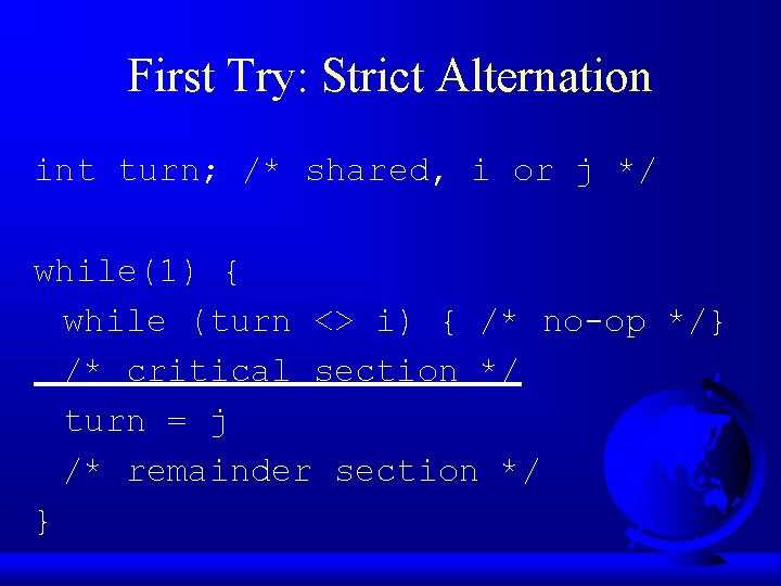 First Try: Strict Alternation int turn; /* shared, i or j */ while(1) {