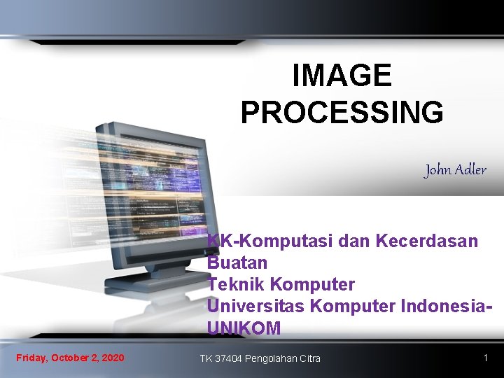 IMAGE PROCESSING John Adler KK-Komputasi dan Kecerdasan Buatan Teknik Komputer Universitas Komputer Indonesia. UNIKOM