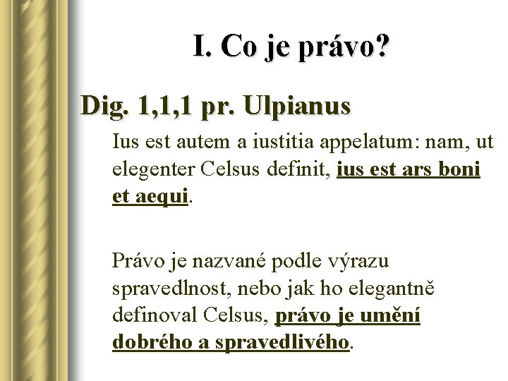 I. Co je právo? Dig. 1, 1, 1 pr. Ulpianus Ius est autem a