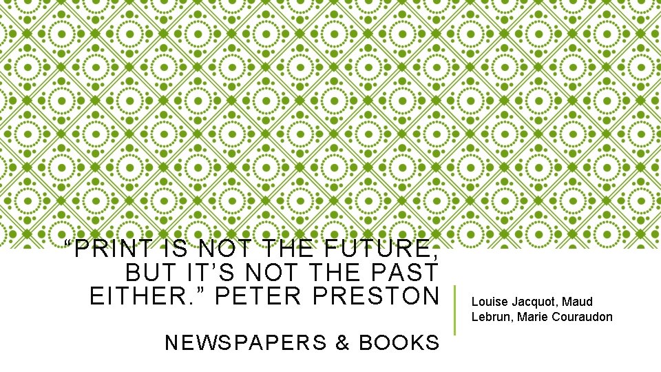“PRINT IS NOT THE FUTURE, BUT IT’S NOT THE PAST EITHER. ” PETER PRESTON