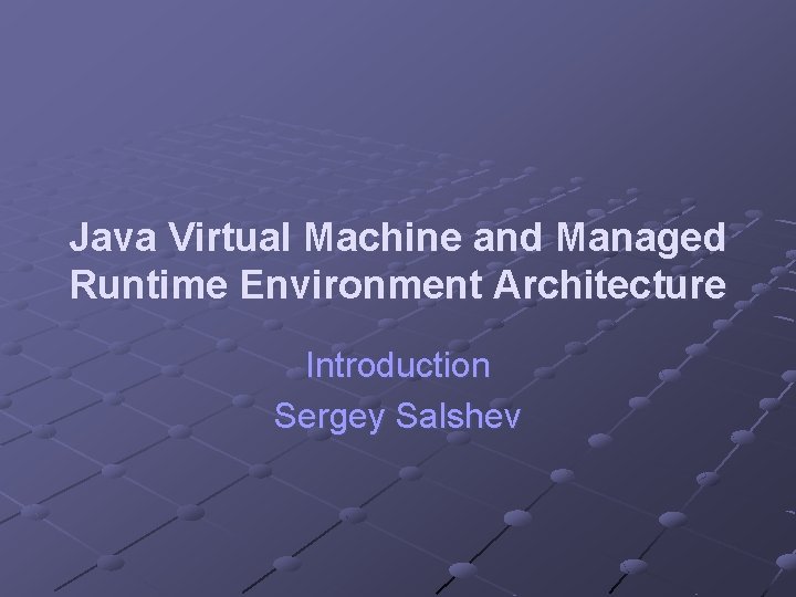 Java Virtual Machine and Managed Runtime Environment Architecture Introduction Sergey Salshev 