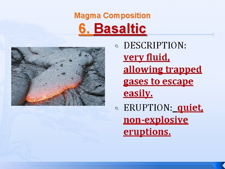 Magma Composition 6. Basaltic DESCRIPTION: very fluid, allowing trapped gases to escape easily. ERUPTION: