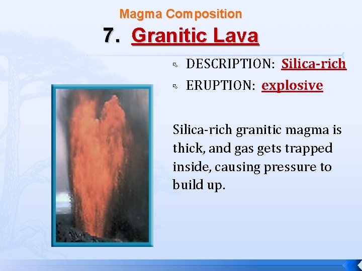 Magma Composition 7. Granitic Lava DESCRIPTION: Silica-rich ERUPTION: explosive Silica-rich granitic magma is thick,