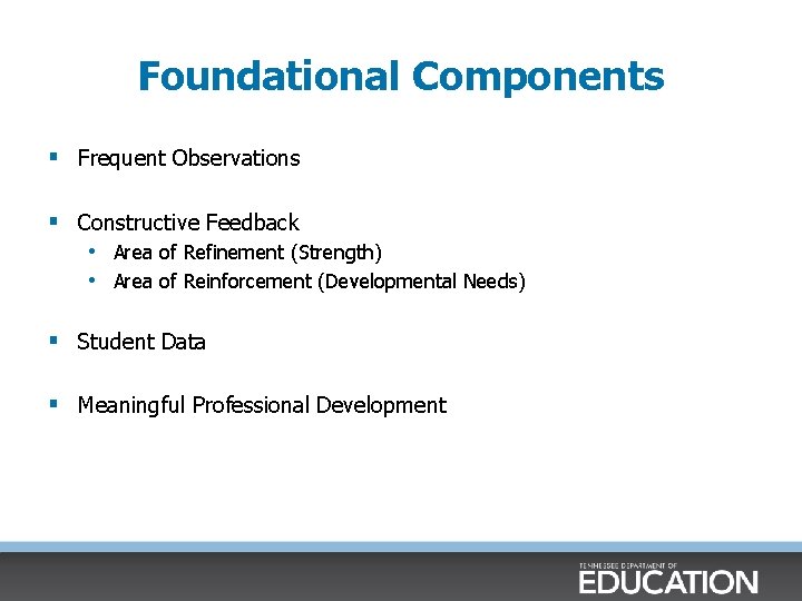 Foundational Components § Frequent Observations § Constructive Feedback • Area of Refinement (Strength) •