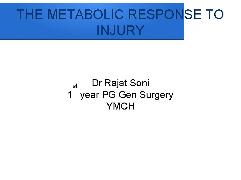 THE METABOLIC RESPONSE TO INJURY Dr Rajat Soni 1 year PG Gen Surgery YMCH