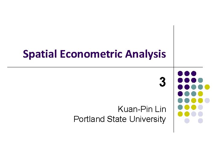 Spatial Econometric Analysis 3 Kuan-Pin Lin Portland State University Spatial Econometric Analysis 3 Kuan-Pin Lin Portland State University