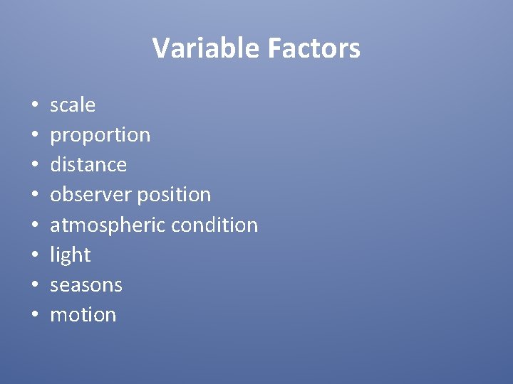 Variable Factors • • scale proportion distance observer position atmospheric condition light seasons motion