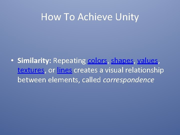 How To Achieve Unity • Similarity: Repeating colors, shapes, values, textures, or lines creates