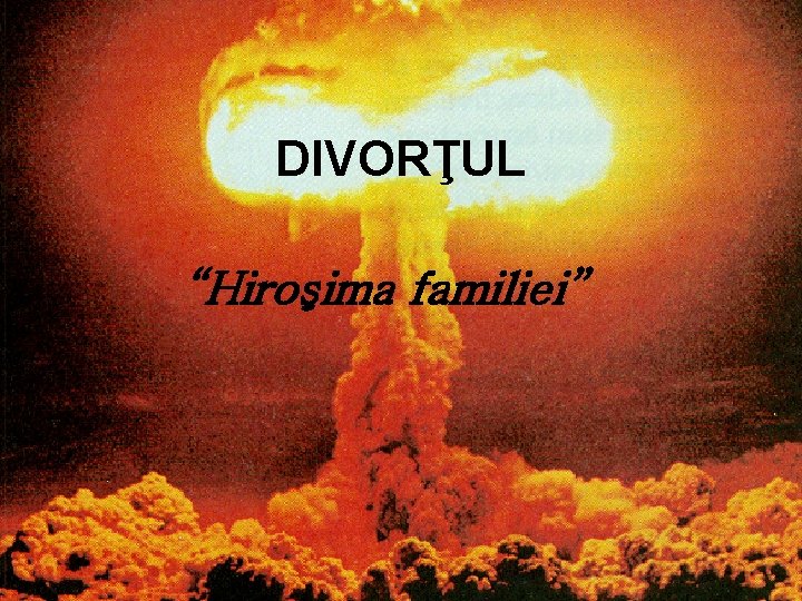 DIVORŢUL “Hiroşima familiei” 