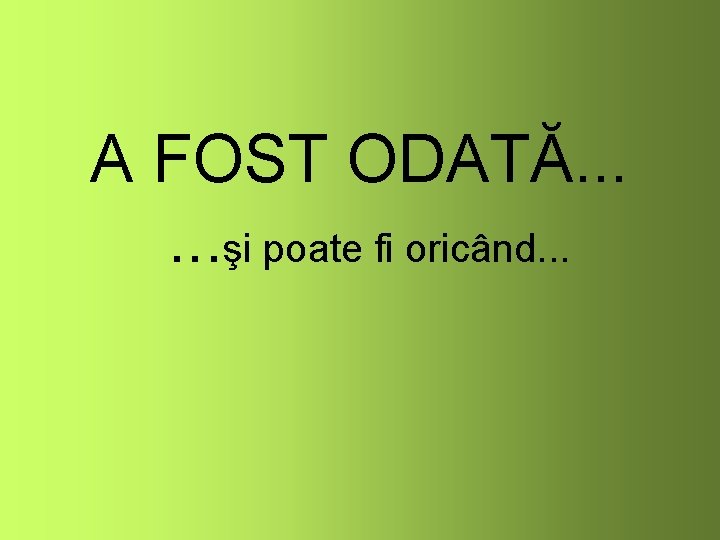 A FOST ODATĂ. . . şi poate fi oricând. . . 