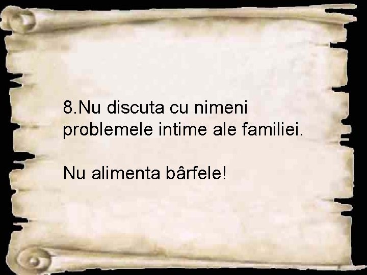 8. Nu discuta cu nimeni problemele intime ale familiei. Nu alimenta bârfele! 