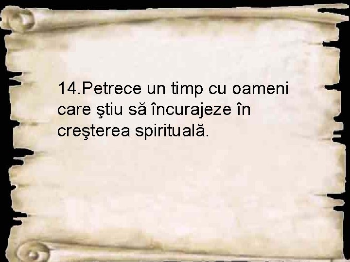 14. Petrece un timp cu oameni care ştiu să încurajeze în creşterea spirituală. 