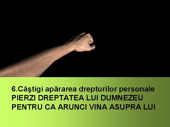 6. Câştigi apărarea drepturilor personale PIERZI DREPTATEA LUI DUMNEZEU PENTRU CA ARUNCI VINA ASUPRA