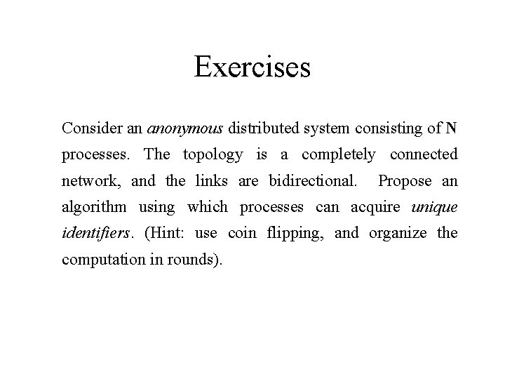 Exercises Consider an anonymous distributed system consisting of N processes. The topology is a