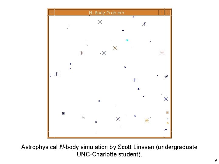 Astrophysical N-body simulation by Scott Linssen (undergraduate UNC-Charlotte student). 9 