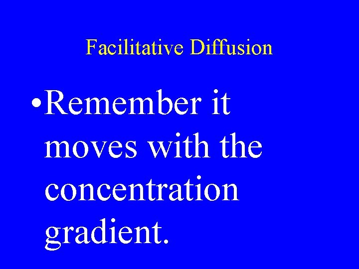 Facilitative Diffusion • Remember it moves with the concentration gradient. 