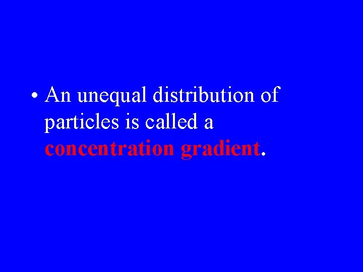  • An unequal distribution of particles is called a concentration gradient. 