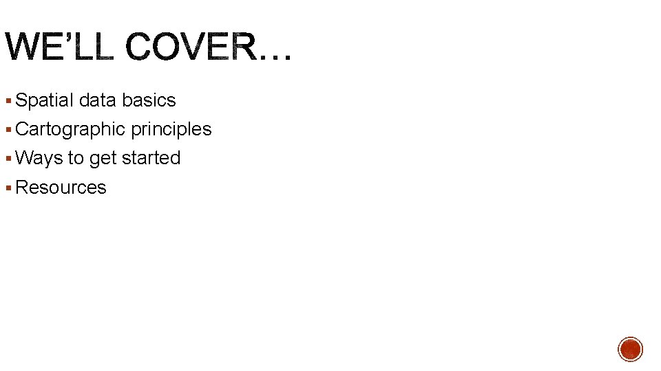 § Spatial data basics § Cartographic principles § Ways to get started § Resources