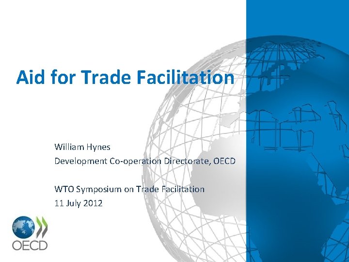 Aid for Trade Facilitation William Hynes Development Co-operation Directorate, OECD WTO Symposium on Trade