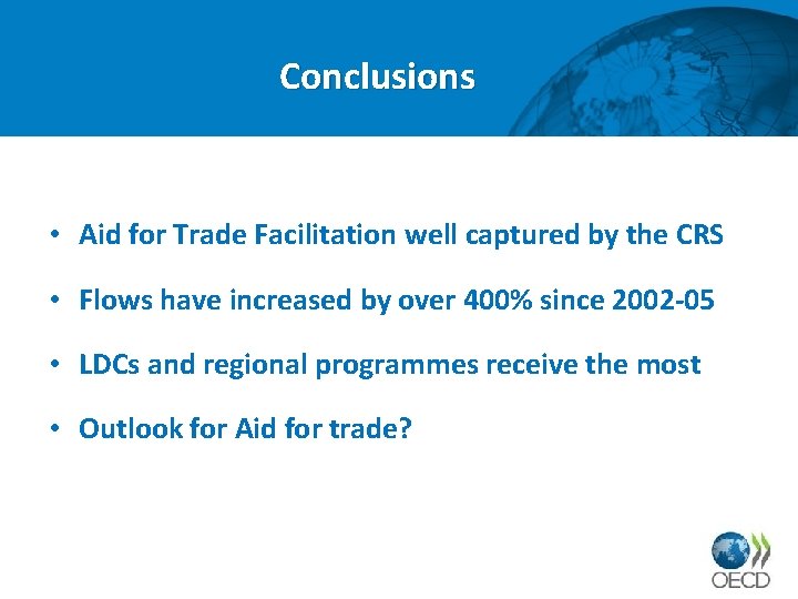 Conclusions • Aid for Trade Facilitation well captured by the CRS • Flows have