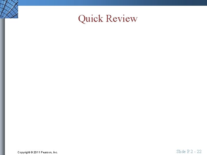 Quick Review Copyright © 2011 Pearson, Inc. Slide P. 2 - 22 