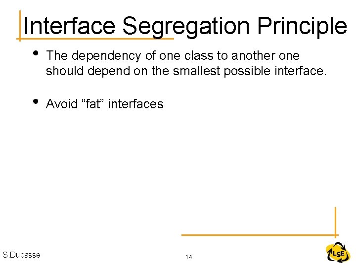 Interface Segregation Principle • The dependency of one class to another one should depend