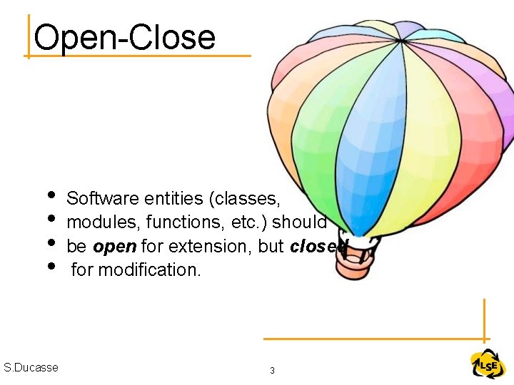 Open-Close • • S. Ducasse Software entities (classes, modules, functions, etc. ) should be