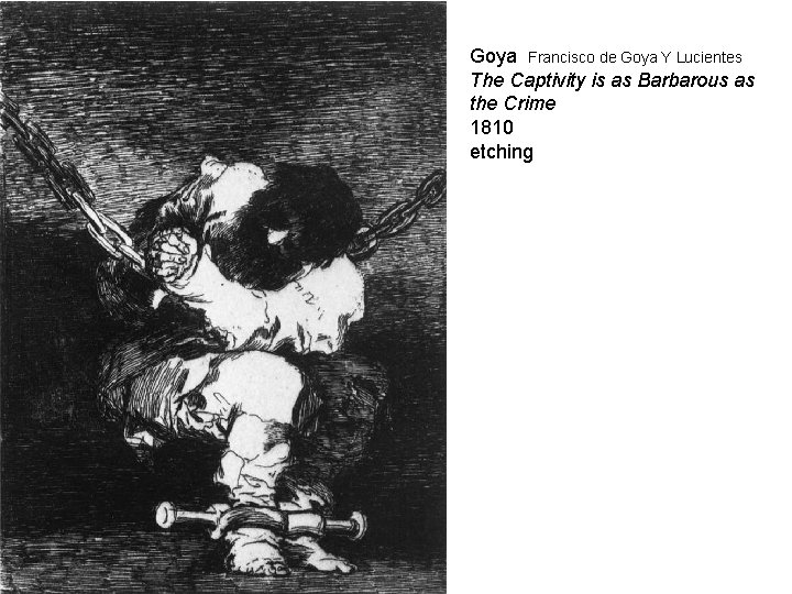 Goya Francisco de Goya Y Lucientes The Captivity is as Barbarous as the Crime