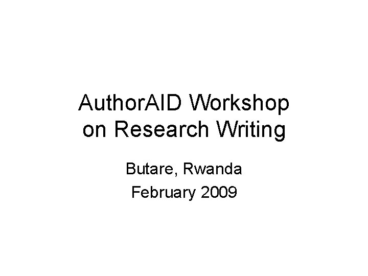 Author. AID Workshop on Research Writing Butare, Rwanda February 2009 