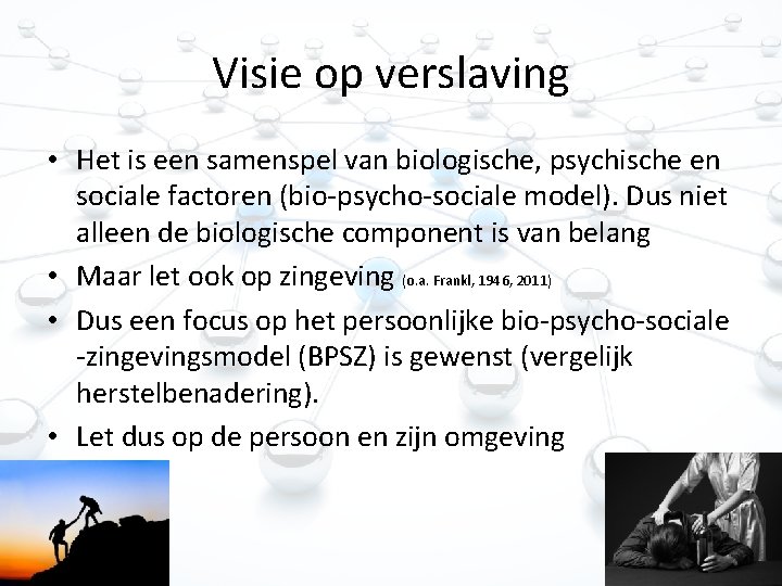 Visie op verslaving • Het is een samenspel van biologische, psychische en sociale factoren