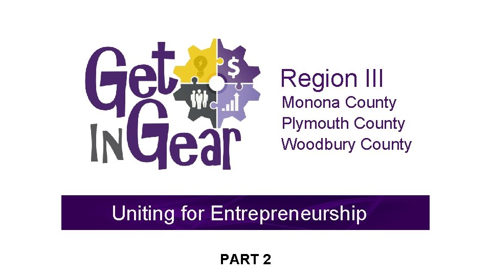 Region III Monona County Plymouth County Woodbury County Uniting for Entrepreneurship PART 2 This