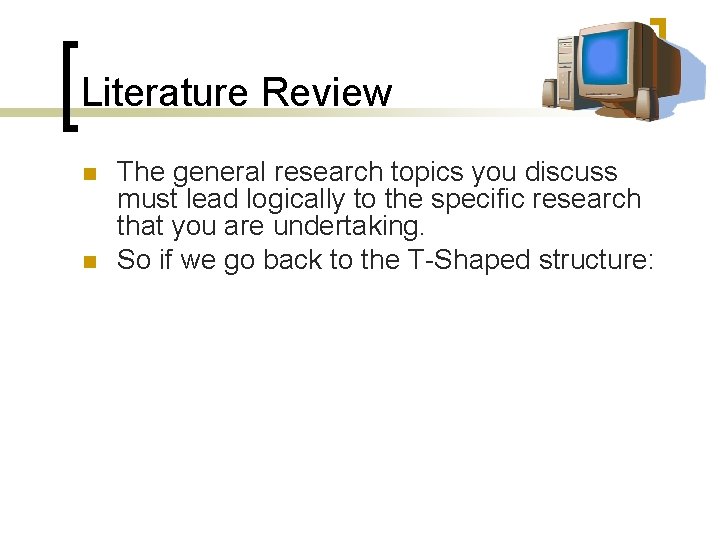 Literature Review n n The general research topics you discuss must lead logically to